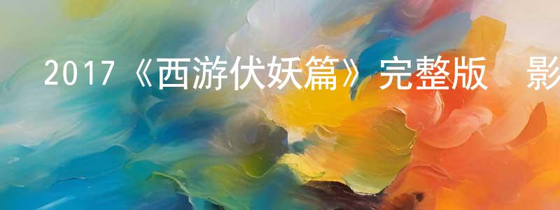 陳玉倩發布2017《西游伏妖篇》完整版電影/在線觀看/百度云-美劇天堂